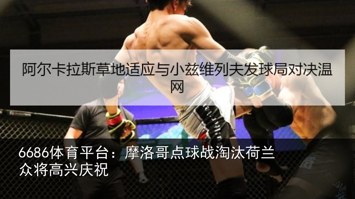 6686体育平台:摩洛哥点球战淘汰荷兰众将高兴庆祝