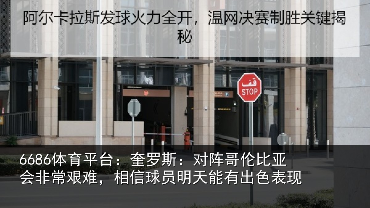 6686体育平台:奎罗斯:对阵哥伦比亚会非常艰难,相信球员明天能有出色表现