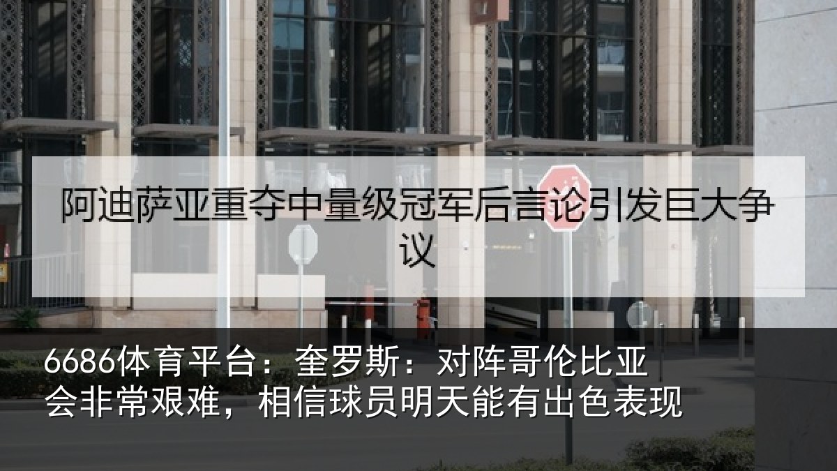 6686体育平台：奎罗斯：对阵哥伦比亚会非常艰难，相信球员明天能有出色表现