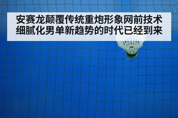 安赛龙颠覆传统重炮形象网前技术细腻化男单新趋势的时代已经到来