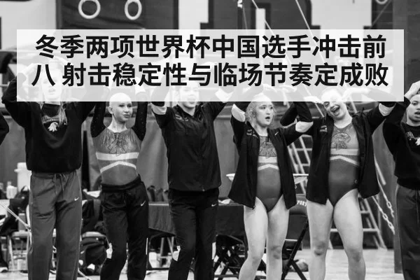 冬季两项世界杯中国选手冲击前八 射击稳定性与临场节奏定成败
