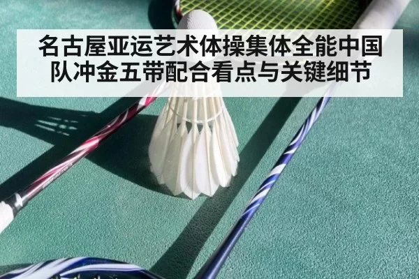 名古屋亚运艺术体操集体全能中国队冲金五带配合看点与关键细节
